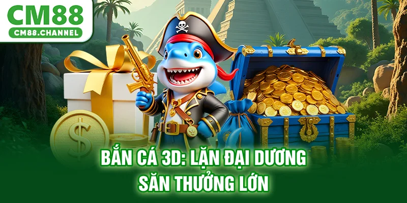 Bắn cá 3D: Lặn đại dương săn thưởng lớn