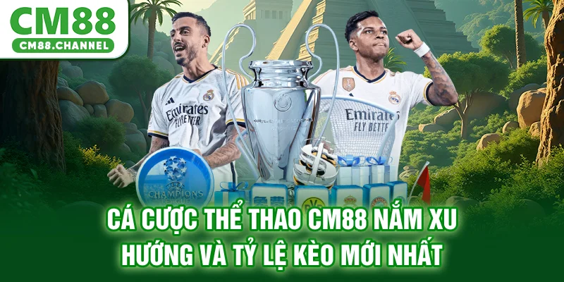 Cá Cược Thể Thao CM88 - Nắm Xu Hướng Và Tỷ Lệ Kèo Mới Nhất