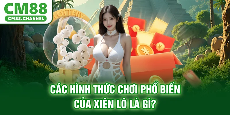 Các hình thức chơi phổ biến của xiên lô là gì?