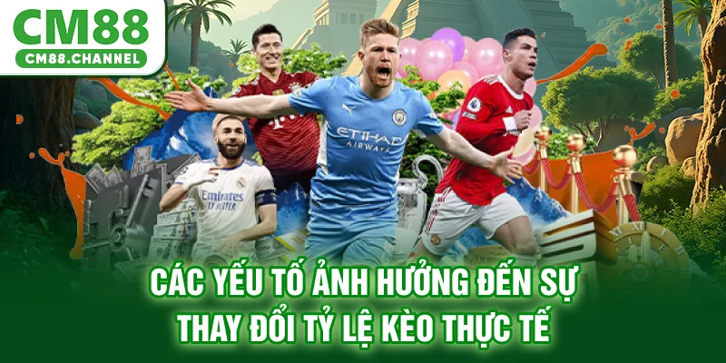 Các yếu tố ảnh hưởng đến sự thay đổi tỷ lệ kèo thực tế