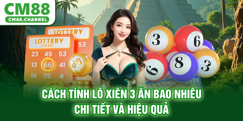 Cách tính lô xiên 3 ăn bao nhiêu chi tiết và hiệu quả