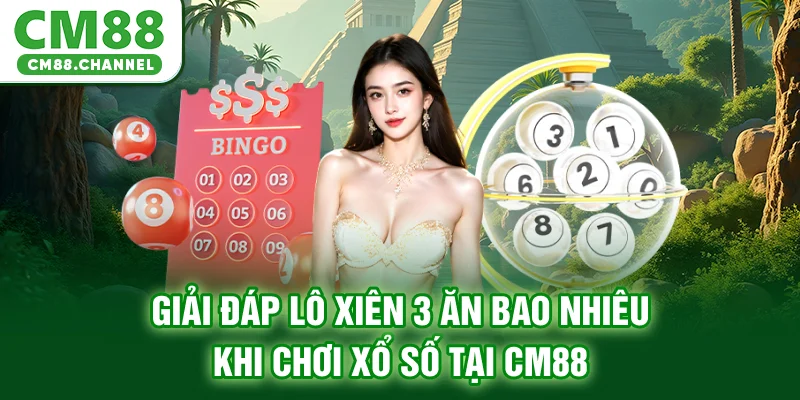 Giải Đáp Lô Xiên 3 Ăn Bao Nhiêu Khi Chơi Xổ Số Tại CM88