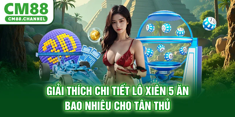 Giải thích chi tiết lô xiên 5 ăn bao nhiêu cho tân thủ