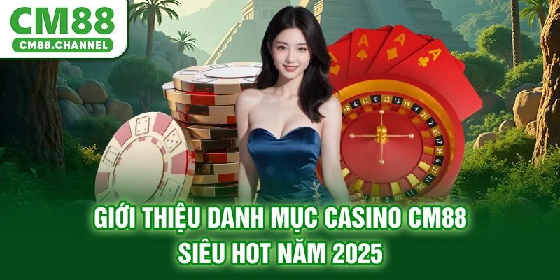 Giới thiệu danh mục Casino CM88 siêu hot năm 2025