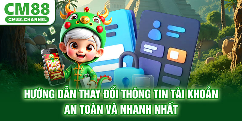 Hướng Dẫn Thay Đổi Thông Tin Tài Khoản An Toàn Và Nhanh Nhất