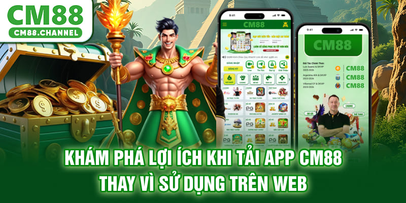 Khám phá lợi ích khi tải app CM88 thay vì sử dụng trên web