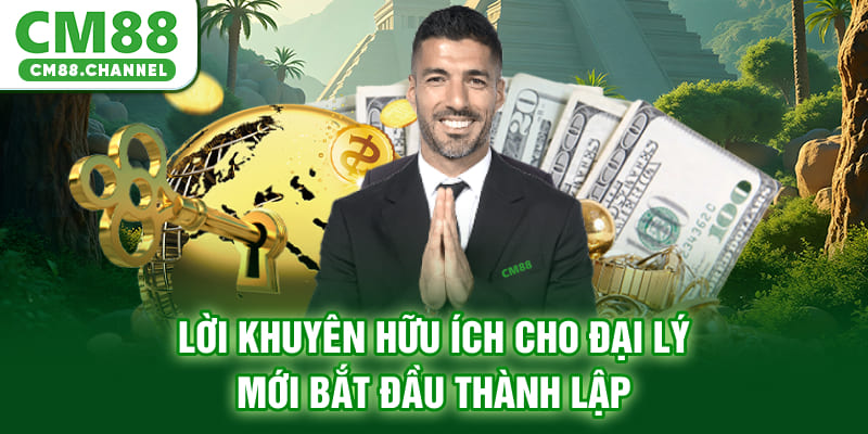 Lời khuyên hữu ích cho đại lý mới bắt đầu thành lập