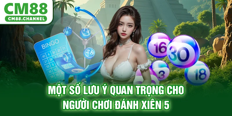 Một số lưu ý quan trọng cho người chơi đánh xiên 5