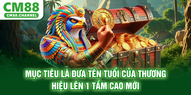 Mục tiêu là đưa tên tuổi của thương hiệu lên 1 tầm cao mới