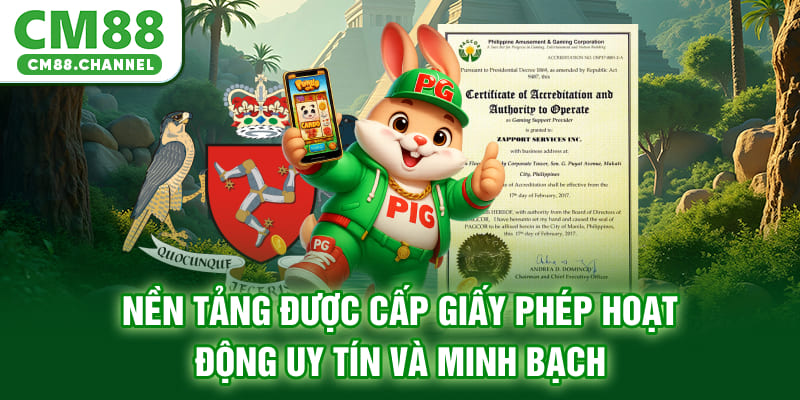 Nền tảng được cấp giấy phép hoạt động uy tín và minh bạch