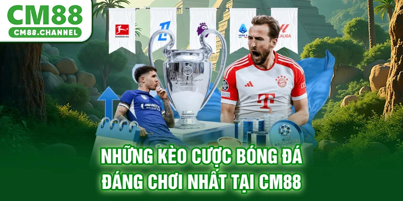 Những kèo cược bóng đá đáng chơi nhất tại CM88