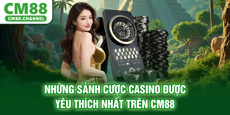 Những sảnh cược Casino được yêu thích nhất trên CM88