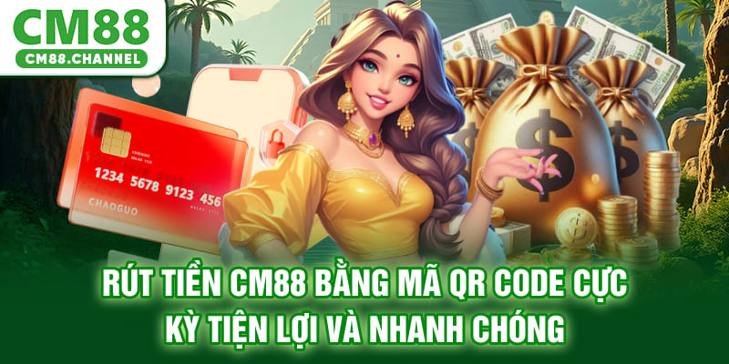 Rút tiền CM88 bằng mã QR code cực kỳ tiện lợi và nhanh chóng