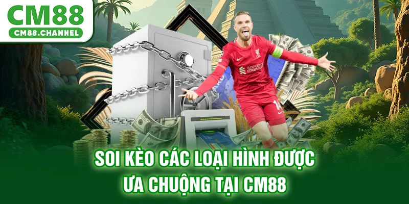 Soi kèo các loại hình được ưa chuộng tại CM88
