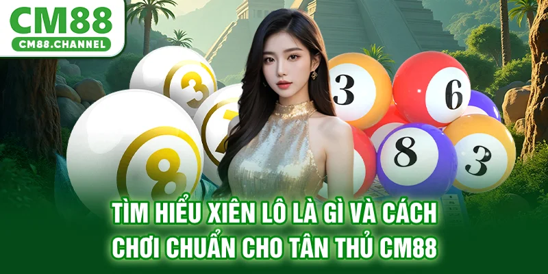 Tìm Hiểu Xiên Lô Là Gì Và Cách Chơi Chuẩn Cho Tân Thủ CM88