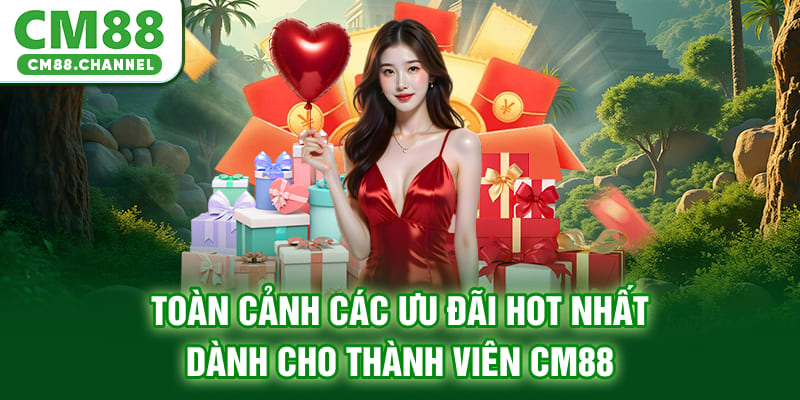 Toàn cảnh các ưu đãi hot nhất dành cho thành viên CM88