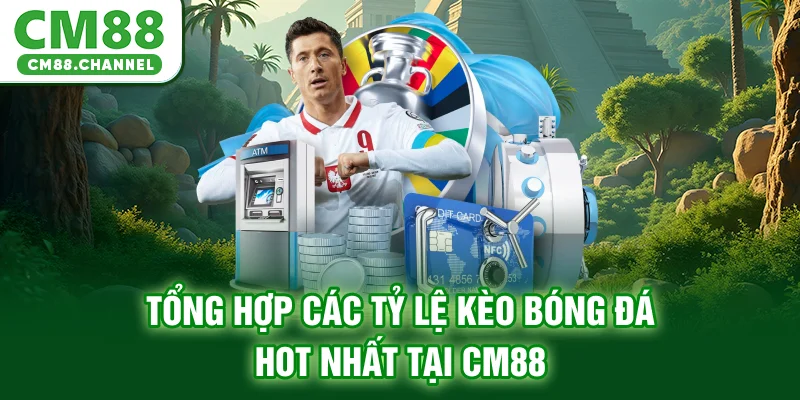 Tổng hợp các tỷ lệ kèo bóng đá HOT nhất tại CM88