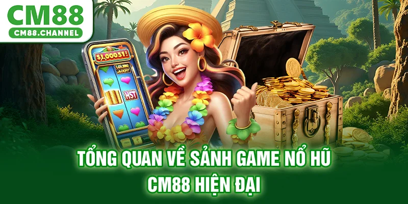 Tổng quan về sảnh game nổ hũ CM88 hiện đại