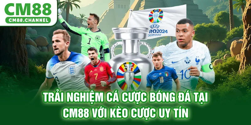 Trải Nghiệm Cá Cược Bóng Đá Tại CM88 Với Kèo Cược Uy Tín