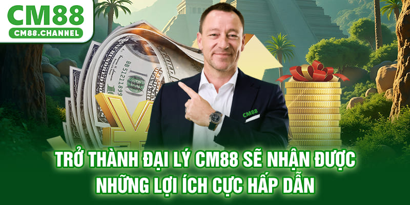 Trở thành đại lý CM88 sẽ nhận được những lợi ích cực hấp dẫn