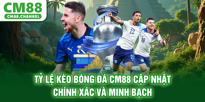 Tỷ Lệ Kèo Bóng Đá CM88 Cập Nhật Chính Xác Và Minh Bạch
